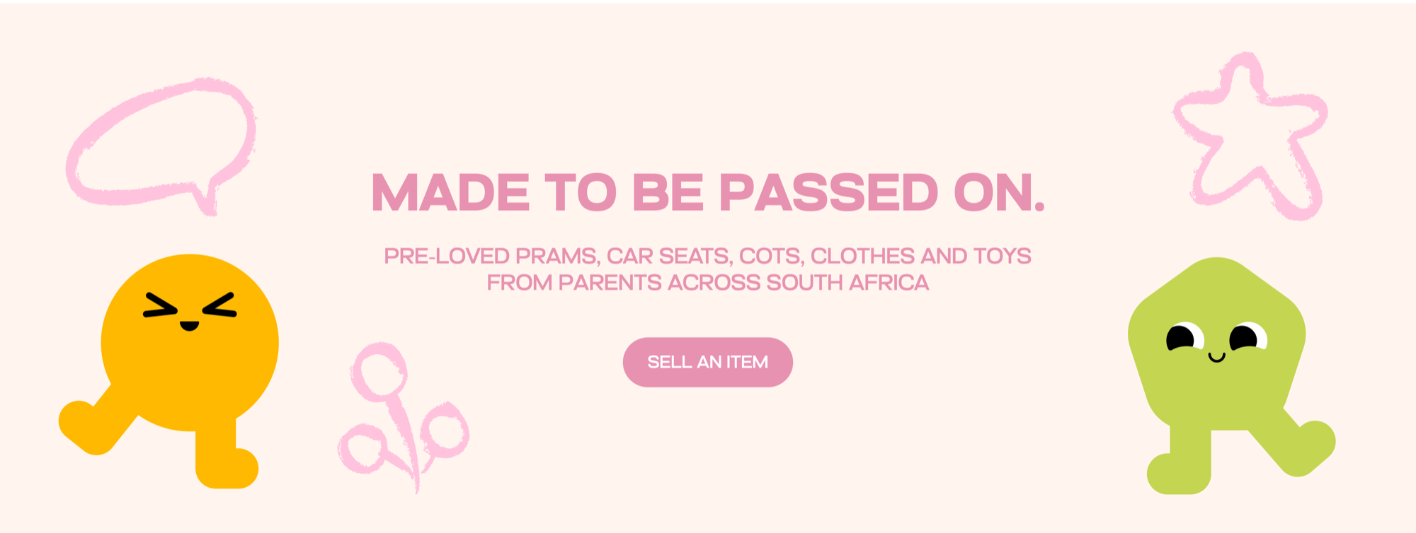 Made to be passed on. Pre-loved prams, car seats, cots, clothes and toys from parents across South Africa. Sell an item.